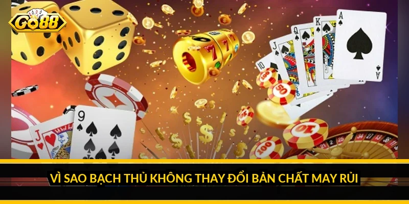 Vì sao bạch thủ không thay đổi bản chất may rủi
