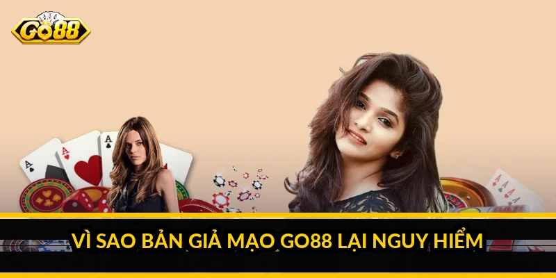 Vì sao bản giả mạo Go88 lại nguy hiểm