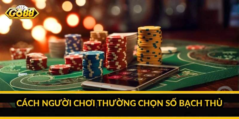 Cách người chơi thường chọn số bạch thủ