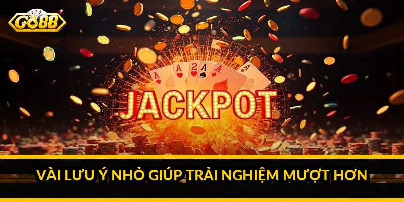 Vài lưu ý nhỏ giúp trải nghiệm mượt hơn