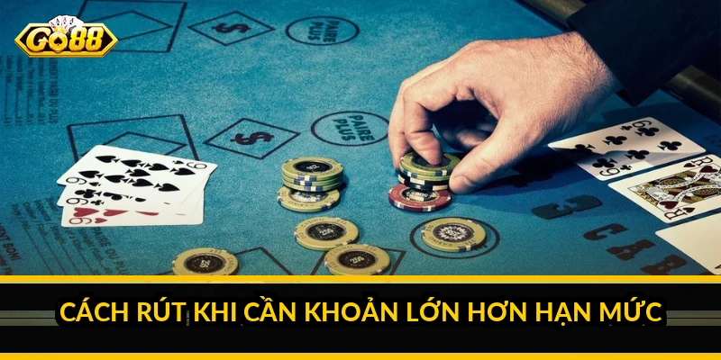 Cách rút khi cần khoản lớn hơn hạn mức