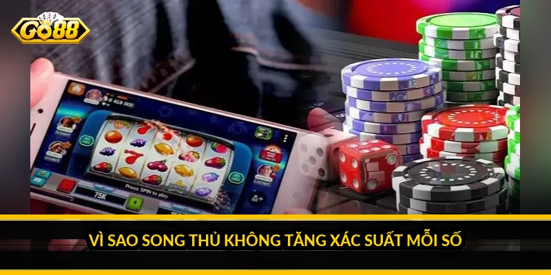Vì sao song thủ không tăng xác suất mỗi số