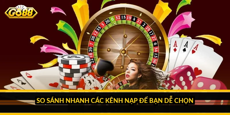 So sánh nhanh các kênh nạp để bạn dễ chọn