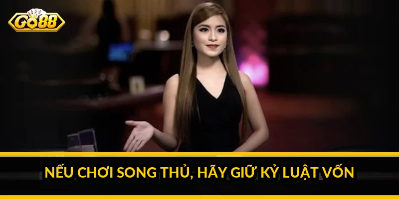 Nếu chơi song thủ, hãy giữ kỷ luật vốn