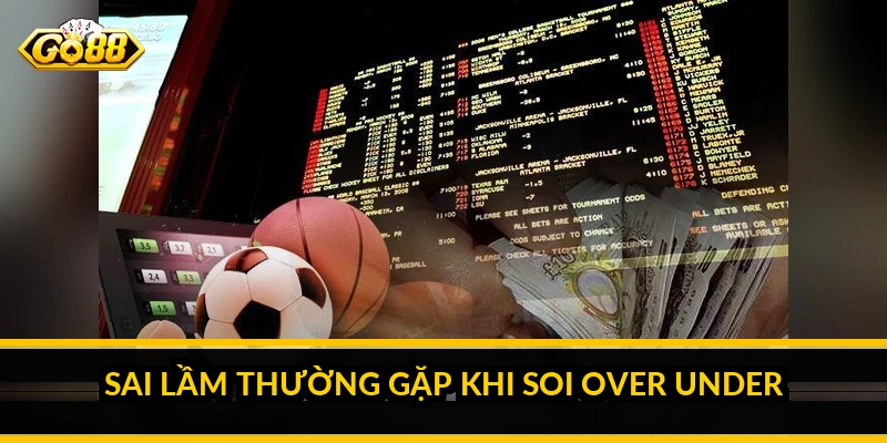 Sai lầm thường gặp khi soi over under