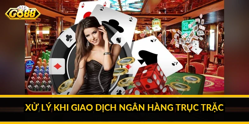 Xử lý khi giao dịch ngân hàng trục trặc